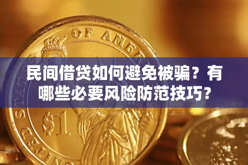 济南民间借贷如何避免被骗？有哪些必要风险防范技巧？