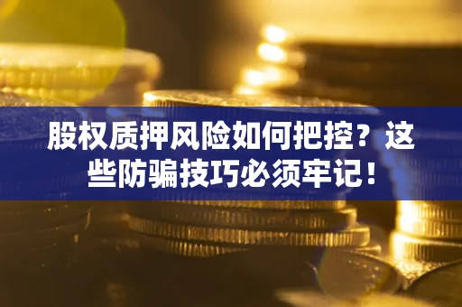 济南股权质押风险如何把控？这些防骗技巧必须牢记！