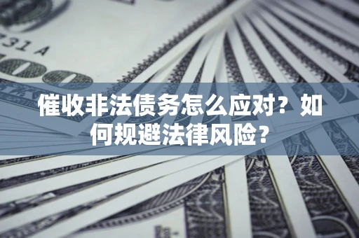 济南催收非法债务怎么应对？如何规避法律风险？