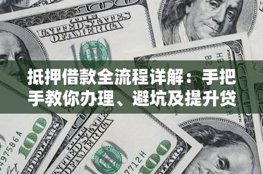 济南抵押借款全流程详解：手把手教你办理、避坑及提升贷款额度