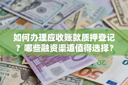 济南如何办理应收账款质押登记？哪些融资渠道值得选择？