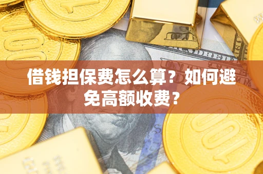 济南借钱担保费怎么算？如何避免高额收费？