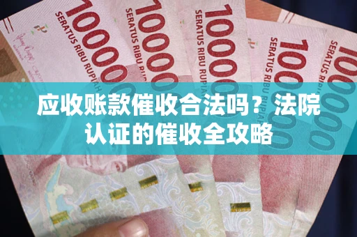 济南应收账款催收合法吗？法院认证的催收全攻略