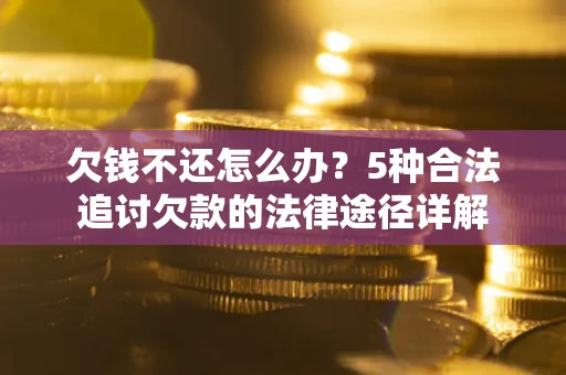 济南欠钱不还怎么办？5种合法追讨欠款的法律途径详解