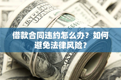 济南借款合同违约怎么办？如何避免法律风险？