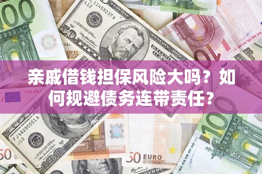 济南亲戚借钱担保风险大吗？如何规避债务连带责任？