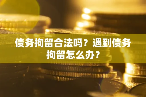 济南债务拘留合法吗？遇到债务拘留怎么办？