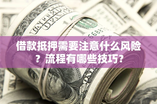 济南借款抵押需要注意什么风险？流程有哪些技巧？