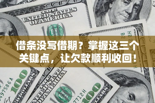 济南借条没写借期？掌握这三个关键点，让欠款顺利收回！