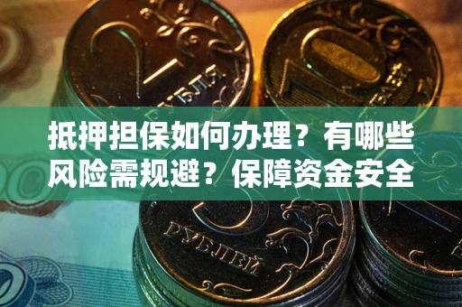 济南抵押担保如何办理？有哪些风险需规避？保障资金安全