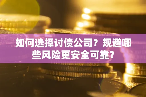 济南如何选择讨债公司？规避哪些风险更安全可靠？