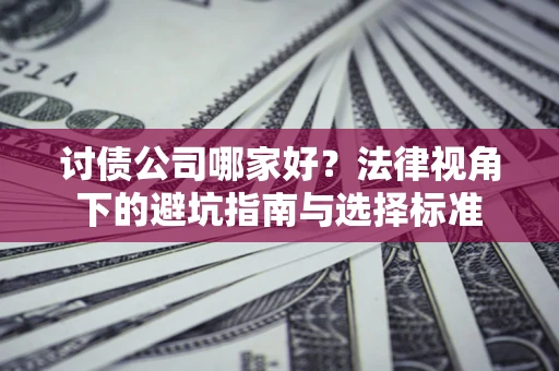 济南讨债公司哪家好？法律视角下的避坑指南与选择标准