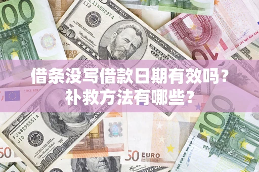 济南借条没写借款日期有效吗?补救方法有哪些? 济南借条没写借款日期有效吗?补救方法有哪些?