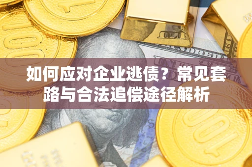 济南如何应对企业逃债？常见套路与合法追偿途径解析