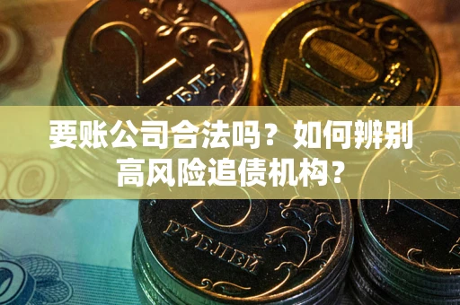 济南要账公司合法吗？如何辨别高风险追债机构？