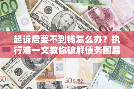 济南起诉后要不到钱怎么办？执行难一文教你破解债务困局