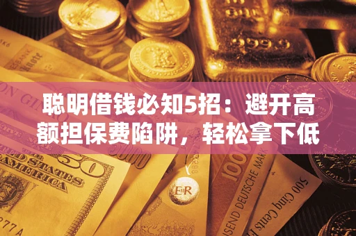 济南聪明借钱必知5招：避开高额担保费陷阱，轻松拿下低息贷款