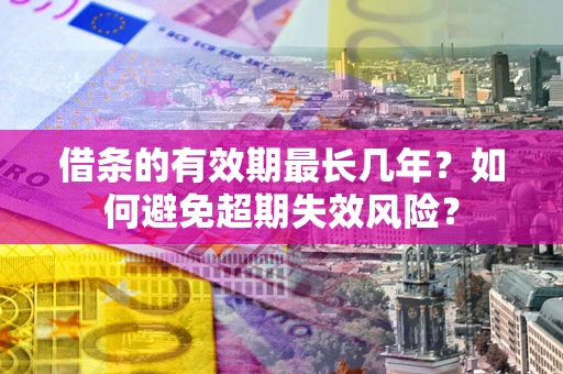 济南借条的有效期最长几年？如何避免超期失效风险？