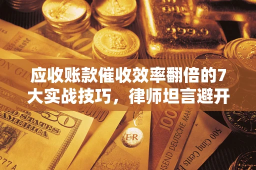 济南应收账款催收效率翻倍的7大实战技巧，律师坦言避开这些法律雷区最关键