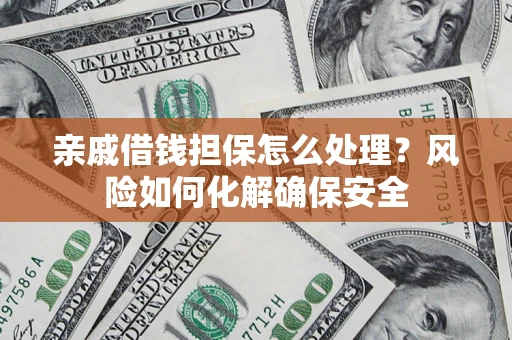 济南亲戚借钱担保怎么处理？风险如何化解确保安全