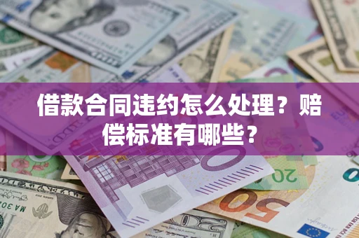 济南借款合同违约怎么处理？赔偿标准有哪些？