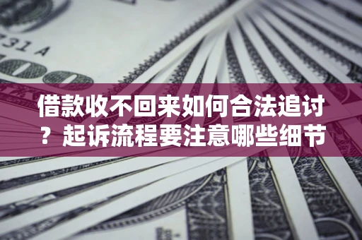 济南借款收不回来如何合法追讨？起诉流程要注意哪些细节？