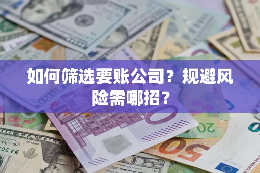 济南如何筛选要账公司？规避风险需哪招？