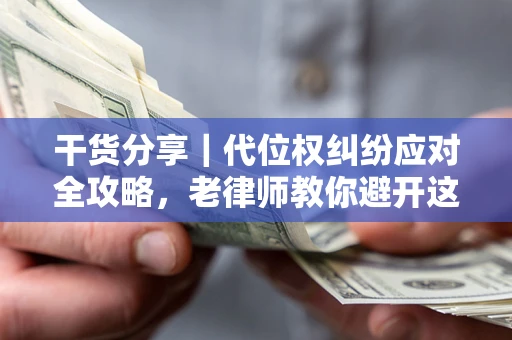 济南干货分享｜代位权纠纷应对全攻略，老律师教你避开这5大雷区