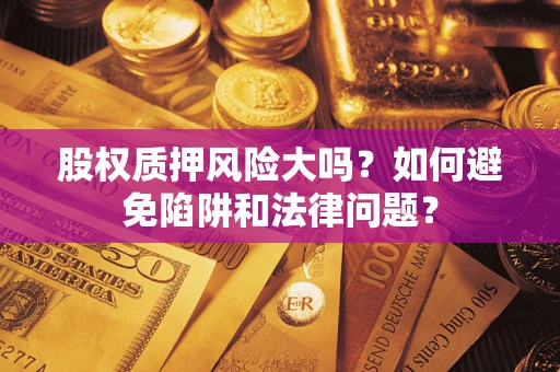 济南股权质押风险大吗？如何避免陷阱和法律问题？
