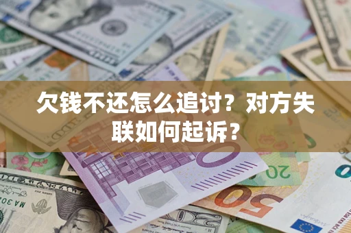 济南欠钱不还怎么追讨？对方失联如何起诉？
