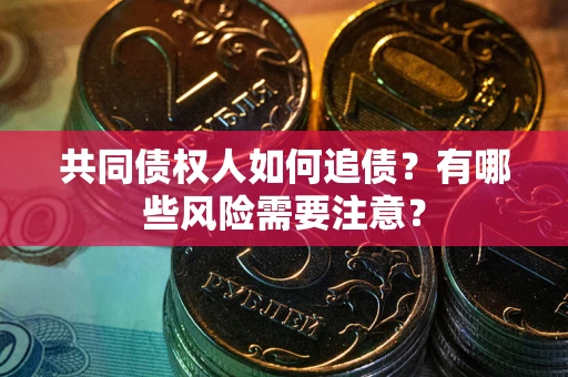 济南共同债权人如何追债？有哪些风险需要注意？