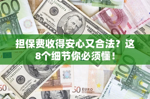 济南担保费收得安心又合法？这8个细节你必须懂！