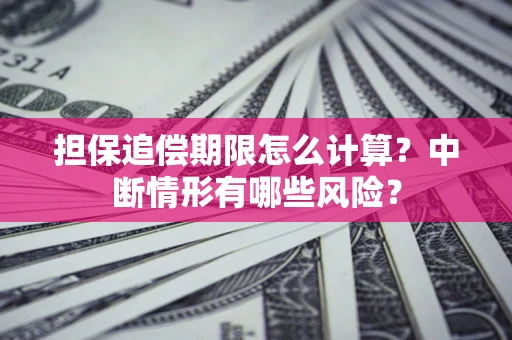 济南担保追偿期限怎么计算？中断情形有哪些风险？