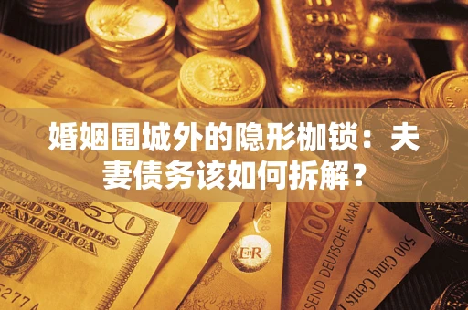 济南婚姻围城外的隐形枷锁：夫妻债务该如何拆解？