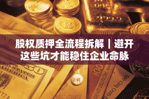 济南股权质押全流程拆解｜避开这些坑才能稳住企业命脉