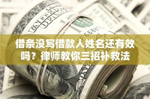 济南借条没写借款人姓名还有效吗？律师教你三招补救法