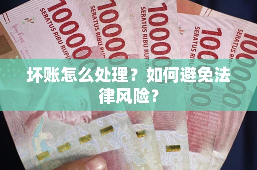 济南坏账怎么处理？如何避免法律风险？