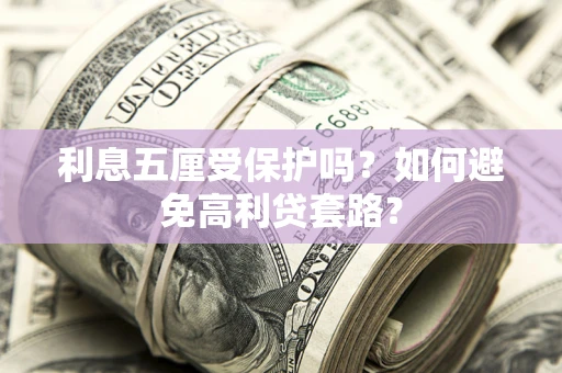 济南利息五厘受保护吗？如何避免高利贷套路？