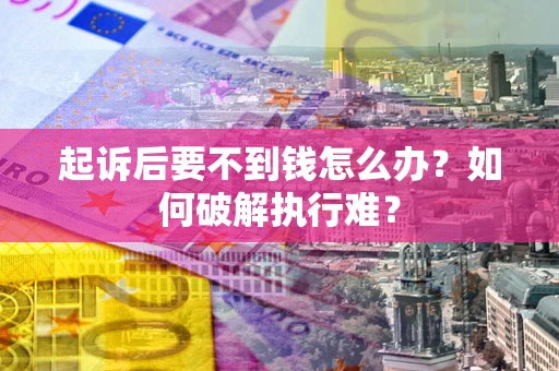 济南起诉后要不到钱怎么办？如何破解执行难？