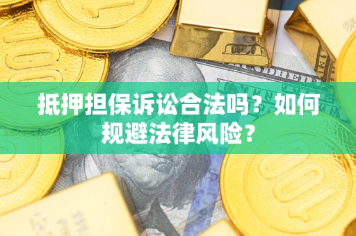 济南抵押担保诉讼合法吗？如何规避法律风险？