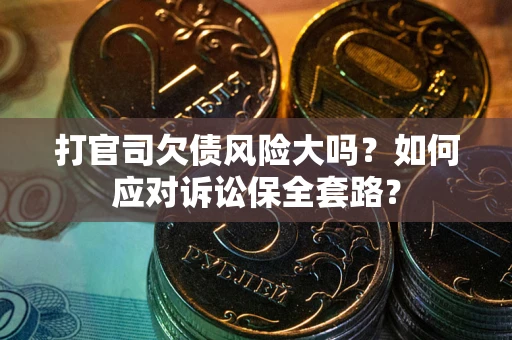 济南打官司欠债风险大吗？如何应对诉讼保全套路？