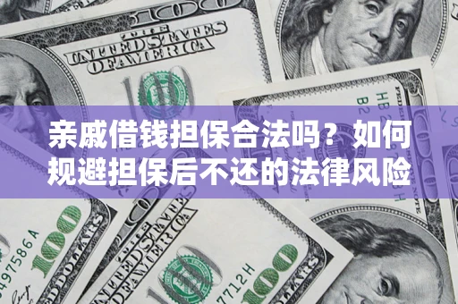 济南亲戚借钱担保合法吗？如何规避担保后不还的法律风险？