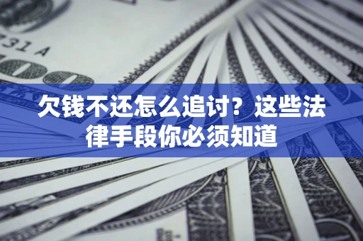 济南欠钱不还怎么追讨？这些法律手段你必须知道