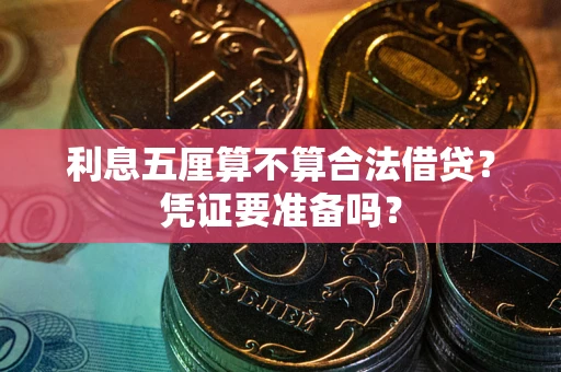 济南利息五厘算不算合法借贷？凭证要准备吗？