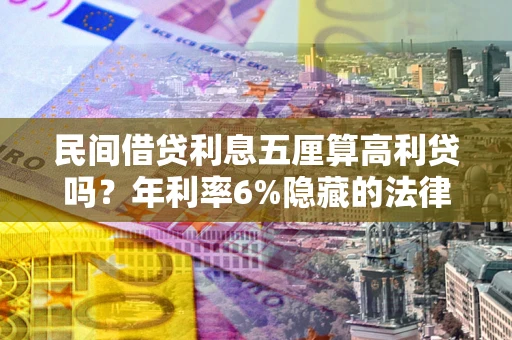 济南民间借贷利息五厘算高利贷吗？年利率6%隐藏的法律风险全解析