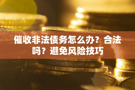 济南催收非法债务怎么办？合法吗？避免风险技巧