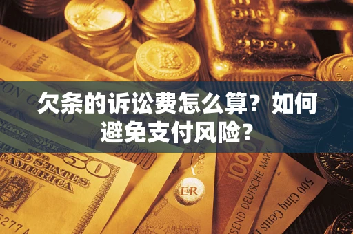 济南欠条的诉讼费怎么算？如何避免支付风险？