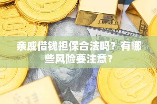 济南亲戚借钱担保合法吗？有哪些风险要注意？