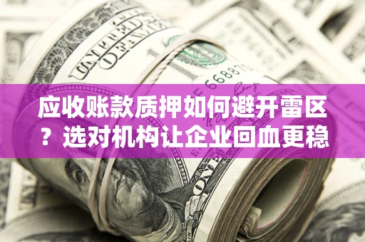 济南应收账款质押如何避开雷区？选对机构让企业回血更稳