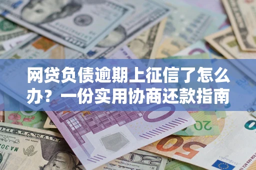 济南网贷负债逾期上征信了怎么办？一份实用协商还款指南请收好